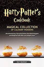 Harry Potter’s Cookbook: Magical Collection of Culinary Wonders Mouthwatering, Flavorful Dishes that Both Muggles and Magical Folk Alike Can Delight Over! by Roy Murray [B07QMRR8ZJ, Format: AZW3]
