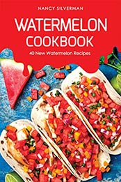 Watermelon Cookbook: 40 New Watermelon Recipes by Nancy Silverman [B07QNPLQQF, Format: AZW3]