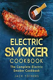 Electric Smoker Cookbook: The Complete Electric Smoker Cookbook: Easy and Delicious Electric Smoker Recipes for Your Whole Family (BBQ Grill Cookbook Book 1) by Jack Yothers, Jack Yothers [B07QQNCFXF, Format: AZW3]