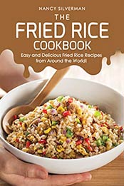 The Fried Rice Cookbook: Easy and Delicious Fried Rice Recipes from Around the World! by Nancy Silverman [B07QQZ4T2J, Format: EPUB]