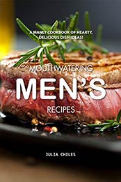 Mouthwatering Men's Recipes: A Manly Cookbook of Hearty, Delicious Dish Ideas! by Julia Chiles [B07QSSC2W4, Format: EPUB]