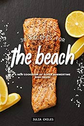 30 Recipes for the Beach: A New Cookbook of Super Summertime Dish Ideas! by Julia Chiles [B07QV2SHRR, Format: AZW3]