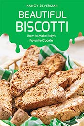 Beautiful Biscotti: How to Make Italy's Favorite Cookie by Nancy Silverman [B07QVG9WBM, Format: AZW3]