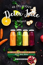 46 Delicious Detox Juice Recipes: A Complete Recipe Book of Healthy, Tasty Juice Ideas! by Thomas Kelly [B07QW1FX9V, Format: AZW3]