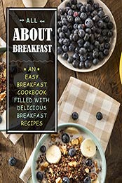 All About Breakfast: An Easy Breakfast Cookbook Filled With Delicious Breakfast Recipes (2nd Edition) by BookSumo Press [B07R12X96C, Format: PDF]