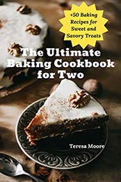The Ultimate Baking Cookbook for Two: +50 Baking Recipes for Sweet and Savory Treats (Delicious Recipes 100) by Teresa Moore [B07R3V5XT9, Format: AZW3]