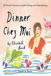 Dinner Chez Moi: 50 French Secrets to Joyful Eating and Entertaining by Elizabeth Bard [0316276251, Format: EPUB]