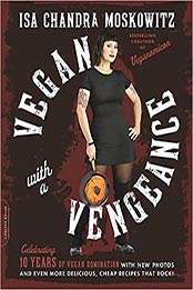 Vegan with a Vengeance, 10th Anniversary Edition: Over 150 Delicious, Cheap, Animal-Free Recipes That Rock by Isa Chandra Moskowitz [0738218332, Format: PDF]