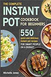 The Complete Instant Pot Cookbook for Beginners: 550 Quick and Delicious Instant Pot Recipes for Smart People on a Budget by Michelle Jones [107054972X, Format: EPUB]