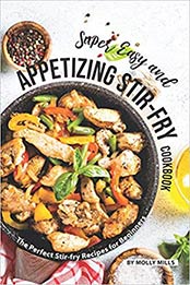 Super Easy and Appetizing Stir-fry Cookbook: The Perfect Stir-fry Recipes for Beginners by Molly Mills [1070587192, Format: EPUB]