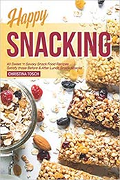 Happy Snacking: 40 Sweet 'n Savory Snack Food Recipes - Satisfy those Before & After Lunch Snack Attacks by Christina Tosch [109639457X, Format: AZW3]