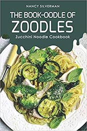 The Book-oodle of Zoodles: Zucchini Noodle Cookbook by Nancy Silverman [1096923580, Format: EPUB]