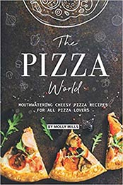 The Pizza World: Mouthwatering Cheesy Pizza Recipes for All Pizza Lovers by Molly Mills [1099195063, Format: EPUB]