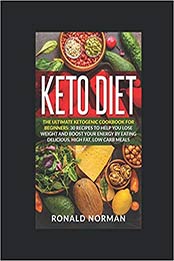 Keto Diet: The Ultimate Ketogenic Cookbook for Beginners: 30 Recipes to Help You Lose Weight and Boost Your Energy by Eating Delicious, High Fat Low Carb Meals by Ronald Norman [1099403049, Format: EPUB]