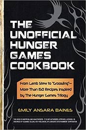 The Unofficial Hunger Games Cookbook: From Lamb Stew to "Groosling" - More than 150 Recipes Inspired by The Hunger Games Trilogy by Emily Ansara Baines [1440526583, Format: EPUB]