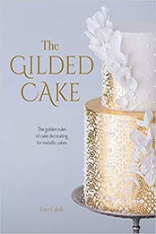 The Gilded Cake: The Golden Rules of Cake Decorating for Metallic Cakes by Faye Cahill [1446307115, Format: EPUB]