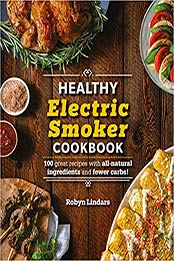 The Healthy Electric Smoker Cookbook: 100 Recipes with All-Natural Ingredients and Fewer Carbs! by Robyn Lindars [1465483691, Format: PDF]