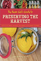 The Farm Girl's Guide to Preserving the Harvest: How to Can, Freeze, Dehydrate, and Ferment Your Garden's Goodness by Ann Accetta-Scott [1493036645, Format: PDF]