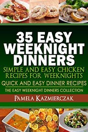 35 Easy Weeknight Dinners – Simple and Easy Chicken Recipes For Weeknights (Quick and Easy Dinner Recipes – The Easy Weeknight Dinners Collection Book 6) by Pamela Kazmierczak [B009ZN1UWA, Format: EPUB]