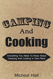 Camping And Cooking: Everything You Need To Know About Camping And Cooking In One Place (Camping Cookbook, Camping, Cooking, Outdoor Cooking, Camping Recipes, How To Camp, Camping Guide Book 1) by Micheal Hall [B00K9ZVOXS, Format: EPUB]
