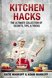 Kitchen Hacks: The Ultimate Collection Of Secrets, Tips, & Tricks by Katie Mankoff, Adam Mankoff [B00UUBNG14, Format: EPUB]