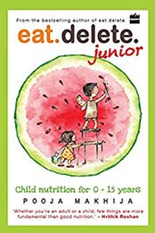 Eat Delete Junior: Child Nutrition for Zero to Fifteen Years by Pooja Makhija [B071FJMQW7, Format: AZW3]