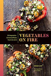 Vegetables on Fire: 50 Vegetable-Centered Meals from the Grill by Brooke Lewy [B071YD3VK1, Format: AZW3]
