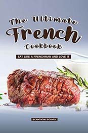 The Ultimate French Cookbook: Eat Like a Frenchman and Love It by Anthony Boundy [B07M9N5GQB, Format: AZW3]