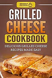 Grilled Cheese Cookbook: Delicious Grilled Cheese Recipes Made Easy by Grizzly Publishing [B07MH69T9T, Format: MOBI]