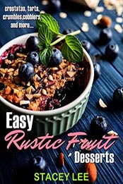 Easy Rustic Fruit Desserts: Crostatas, tarts, crumbles, cobblers and more...by Stacey Lee [B07MK5JR74, Format: AZW3]