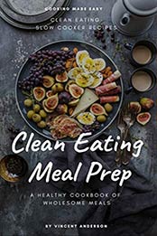 Clean Eating Meal Prep: Clean Eating Slow Cooker Recipes and Vegan Meal Prep (A Healthy Cookbook of Wholesome Meals 1) by Vincent Anderson [B07MP4ZJGY, Format: MOBI]