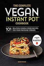 The Complete Vegan Instant Pot Cookbook: 101 Delicious Whole-Food Recipes for your Pressure Cooker by Barb Musick [B07QJZ8NST, Format: EPUB]