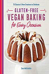 Gluten-Free Vegan Baking for Every Occasion: 75 Classics and New Creations to Celebrate by Sara McGlothlin [B07RC9MBP5, Format: EPUB]