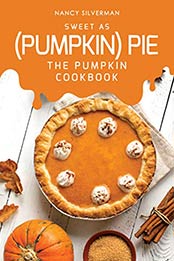 Sweet as (Pumpkin) Pie: The Pumpkin Cookbook by Nancy Silverman [B07RLN3BRH, Format: EPUB]