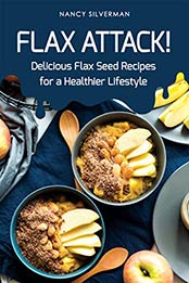 Flax Attack!: Delicious Flax Seed Recipes for a Healthier Lifestyle by Nancy Silverman [B07RMJ6BJH, Format: EPUB]
