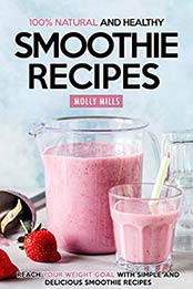100% Natural and Healthy Smoothie Recipes: Reach your Weight Goal With Simple and Delicious Smoothie Recipes by Molly Mills [B07RSKH92W, Format: EPUB]