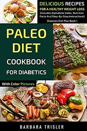 Paleo Diet Cookbook For Diabetics With Color Pictures: Delicious Recipes For A Healthy Weight Loss (Includes Alphabetic Index, Nutrition Facts And Step-By-Step Instructions) (Diabetes Diet Plan 1) by Barbara Trisler [B07RTPJWWL, Format: EPUB]