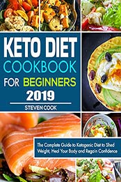 Keto Diet Cookbook For Beginners 2019: The Complete Guide to Ketogenic Diet to Shed Weight, Heal Your Body and Regain Confidence by Steven Cook [B07RV3Y6RM, Format: EPUB]