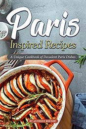 Paris Inspired Recipes: A Unique Cookbook of Decadent Paris Dishes by Anthony Boundy [B07RZ7L6GV, Format: EPUB]