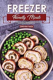 Freezer Friendly Meals: Discover How to Make a Month's Worth of Frozen Food: 40 Recipes for the Whole Family by Christina Tosch [B07S2CC1JN, Format: EPUB]