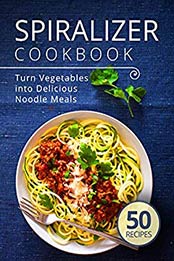 Spiralizer Cookbook: Turn Vegetables into Delicious Noodle Meals (spiralize it Book 1) by Admire Publishing [B07S2JGNFS, Format: EPUB]