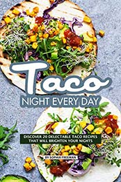 Taco Night Every Day: Discover 20 Delectable Taco Recipes that will Brighten your Nights by Sophia Freeman [B07S7B71XF, Format: EPUB]