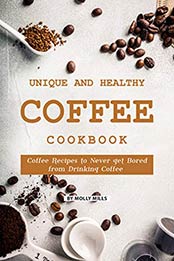 Unique and Healthy Coffee Cookbook by Molly Mills [B07SD3HDTG, Format: EPUB]