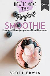 How to Make the Perfect Smoothie by Scott Erwin [B07DF45WY4, Format: EPUB]