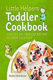 Little Helpers Toddler Cookbook by Heather Wish Staller [B07S5RYFV5, Format: EPUB]