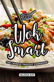 Wok Smart: The Chinese Takeout Cookbook by Valeria Ray [B07SVN4HKN, Format: EPUB]