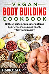 Vegan Bodybuilding Cookbook by Mark Matt [B07DS5SDDR, Format: EPUB]