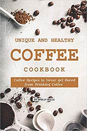 Unique and Healthy Coffee Cookbook by Molly Mills