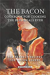 The Bacon Cookbook for Cooking the Best Meals Ever by Molly Mills