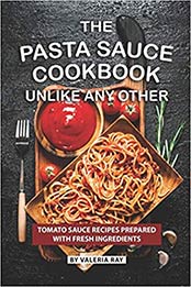 The Pasta Sauce Cookbook Unlike Any Other by Valeria Ray